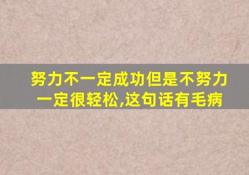 努力不一定成功但是不努力一定很轻松,这句话有毛病