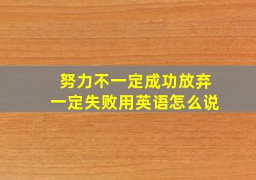 努力不一定成功放弃一定失败用英语怎么说