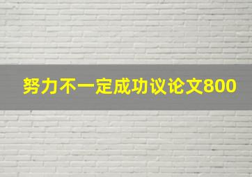 努力不一定成功议论文800