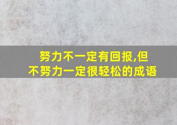 努力不一定有回报,但不努力一定很轻松的成语