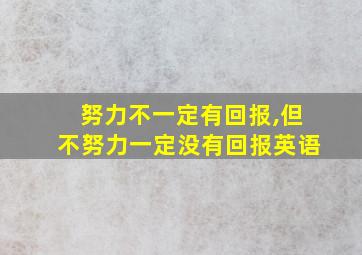 努力不一定有回报,但不努力一定没有回报英语