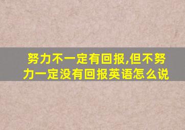 努力不一定有回报,但不努力一定没有回报英语怎么说