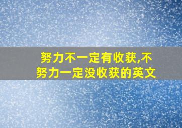 努力不一定有收获,不努力一定没收获的英文