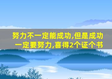 努力不一定能成功,但是成功一定要努力,喜得2个证个书