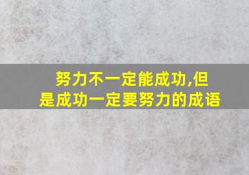 努力不一定能成功,但是成功一定要努力的成语