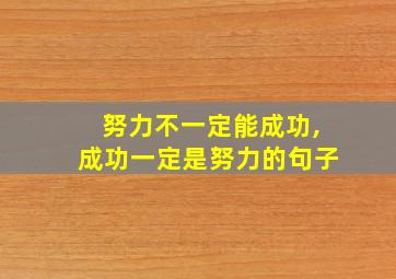 努力不一定能成功,成功一定是努力的句子