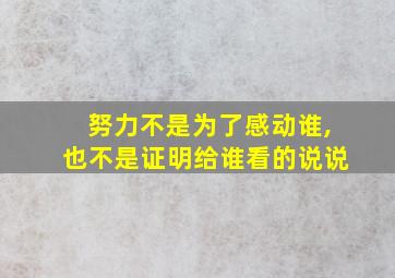 努力不是为了感动谁,也不是证明给谁看的说说