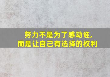 努力不是为了感动谁,而是让自己有选择的权利