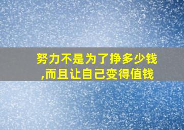 努力不是为了挣多少钱,而且让自己变得值钱