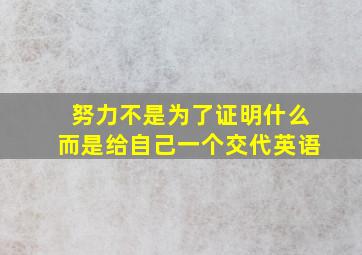 努力不是为了证明什么而是给自己一个交代英语