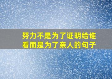 努力不是为了证明给谁看而是为了亲人的句子