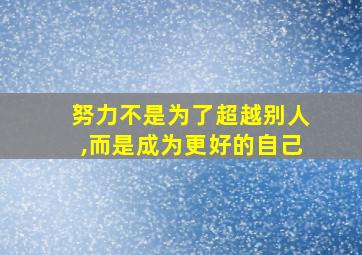 努力不是为了超越别人,而是成为更好的自己