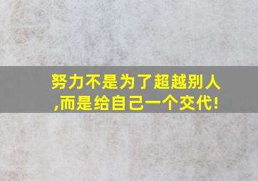 努力不是为了超越别人,而是给自己一个交代!