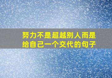 努力不是超越别人而是给自己一个交代的句子