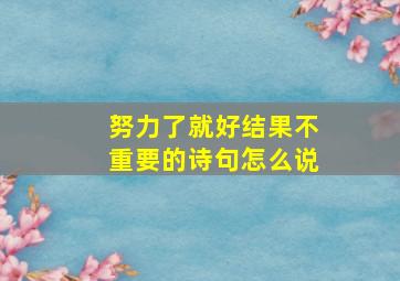 努力了就好结果不重要的诗句怎么说