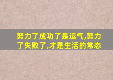 努力了成功了是运气,努力了失败了,才是生活的常态