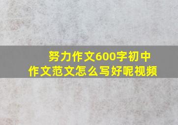 努力作文600字初中作文范文怎么写好呢视频