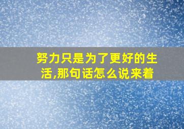 努力只是为了更好的生活,那句话怎么说来着