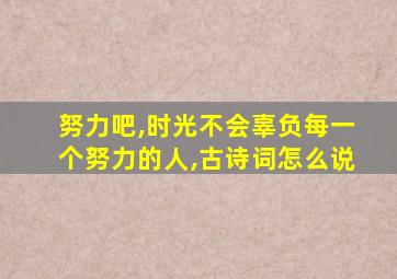 努力吧,时光不会辜负每一个努力的人,古诗词怎么说