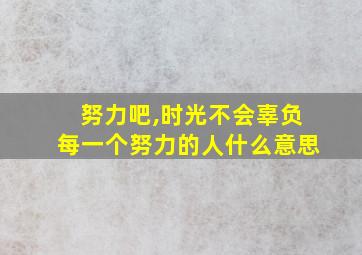 努力吧,时光不会辜负每一个努力的人什么意思