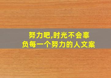 努力吧,时光不会辜负每一个努力的人文案