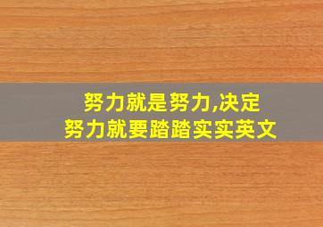 努力就是努力,决定努力就要踏踏实实英文