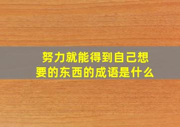 努力就能得到自己想要的东西的成语是什么