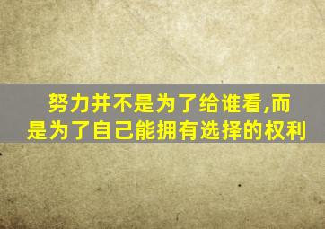 努力并不是为了给谁看,而是为了自己能拥有选择的权利