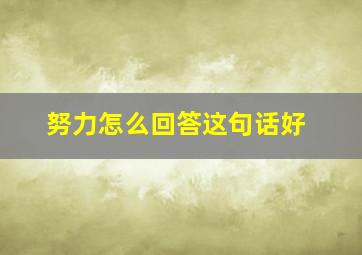 努力怎么回答这句话好