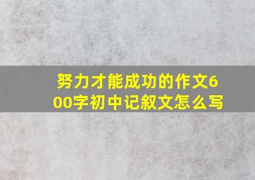 努力才能成功的作文600字初中记叙文怎么写