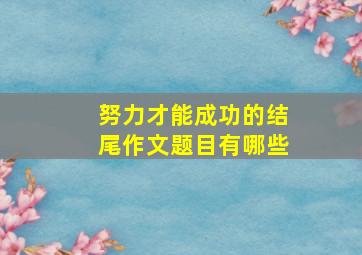 努力才能成功的结尾作文题目有哪些