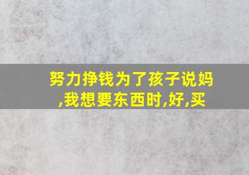 努力挣钱为了孩子说妈,我想要东西时,好,买