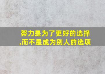 努力是为了更好的选择,而不是成为别人的选项