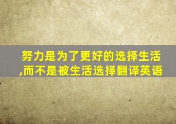 努力是为了更好的选择生活,而不是被生活选择翻译英语