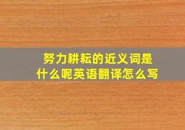 努力耕耘的近义词是什么呢英语翻译怎么写