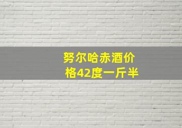 努尔哈赤酒价格42度一斤半