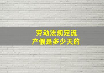 劳动法规定流产假是多少天的