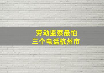 劳动监察最怕三个电话杭州市