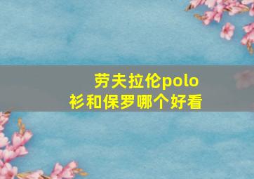 劳夫拉伦polo衫和保罗哪个好看