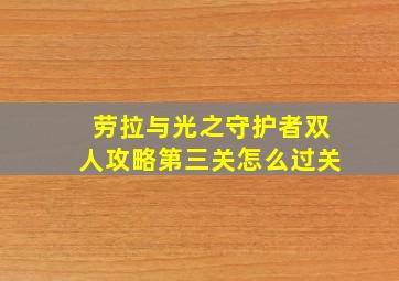 劳拉与光之守护者双人攻略第三关怎么过关