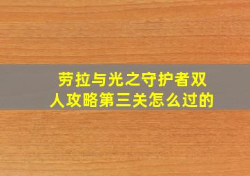 劳拉与光之守护者双人攻略第三关怎么过的