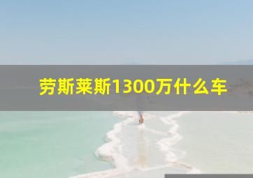 劳斯莱斯1300万什么车