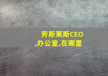 劳斯莱斯CEO,办公室,在哪里