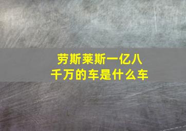 劳斯莱斯一亿八千万的车是什么车