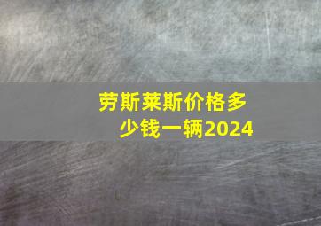 劳斯莱斯价格多少钱一辆2024