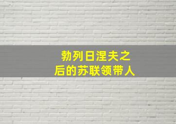 勃列日涅夫之后的苏联领带人