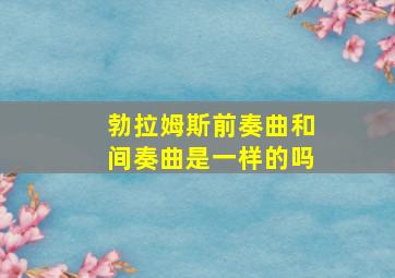 勃拉姆斯前奏曲和间奏曲是一样的吗