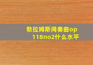 勃拉姆斯间奏曲op118no2什么水平