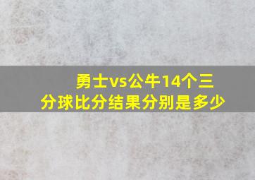 勇士vs公牛14个三分球比分结果分别是多少