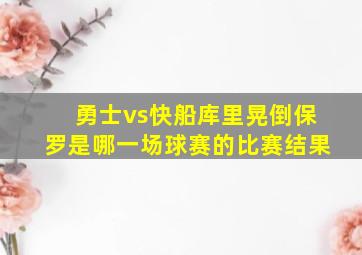 勇士vs快船库里晃倒保罗是哪一场球赛的比赛结果